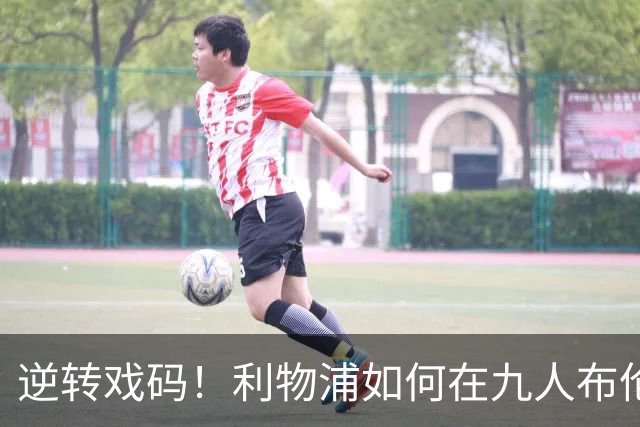逆转戏码！利物浦如何在九人布伦特福德身上翻盘
