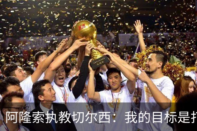 阿隆索执教切尔西：我的目标是打造一支“钢铁侠”球队！
