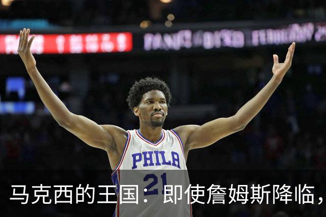 马克西的王国：即使詹姆斯降临，他依然是绝对主角